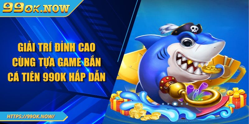 Giải trí đỉnh cao cùng tựa game bắn cá tiên 99OK hấp dẫn