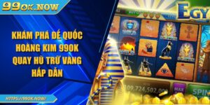 Khám phá đế quốc hoàng kim 99OK quay hũ trữ vàng hấp dẫn