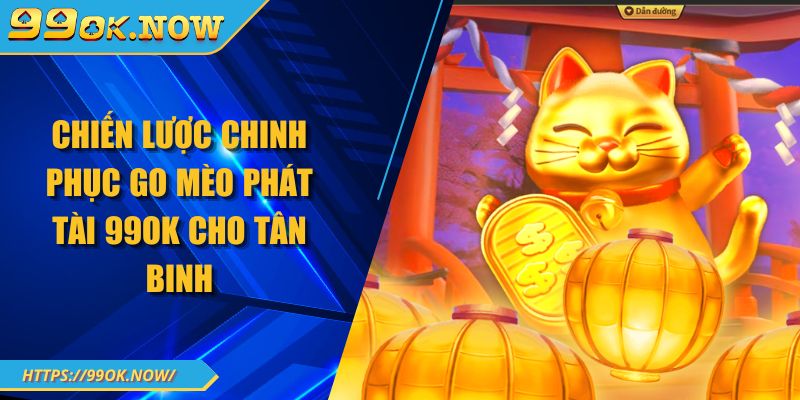 Chiến lược chinh phục go mèo phát tài 99OK cho tân binh